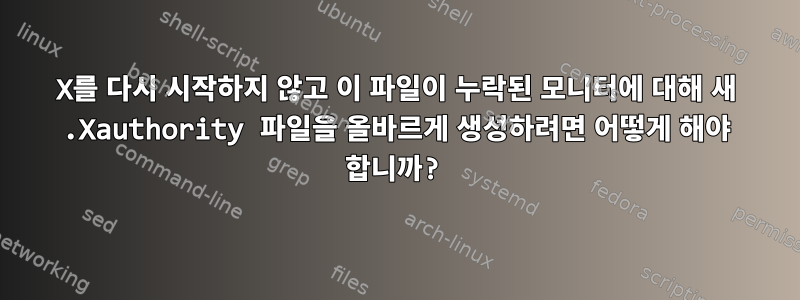 X를 다시 시작하지 않고 이 파일이 누락된 모니터에 대해 새 .Xauthority 파일을 올바르게 생성하려면 어떻게 해야 합니까?