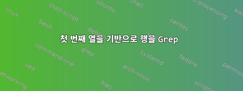 첫 번째 열을 기반으로 행을 Grep