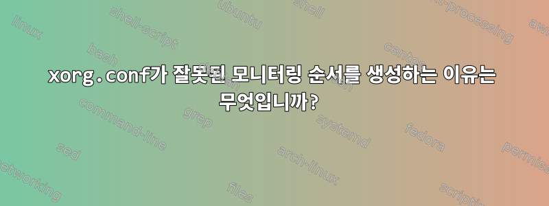 xorg.conf가 잘못된 모니터링 순서를 생성하는 이유는 무엇입니까?