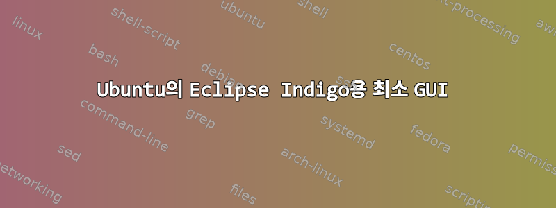 Ubuntu의 Eclipse Indigo용 최소 GUI