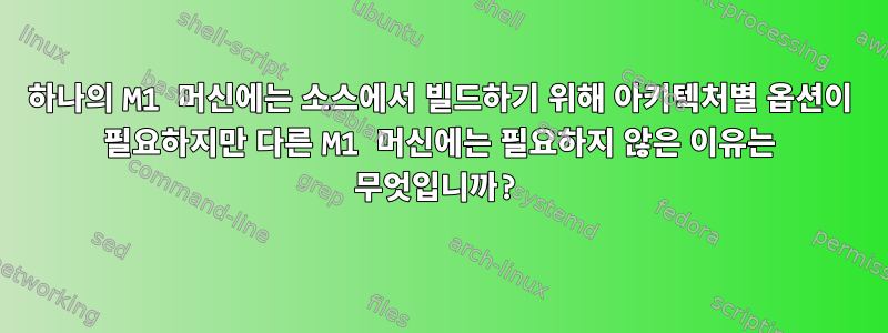 하나의 M1 머신에는 소스에서 빌드하기 위해 아키텍처별 옵션이 필요하지만 다른 M1 머신에는 필요하지 않은 이유는 무엇입니까?