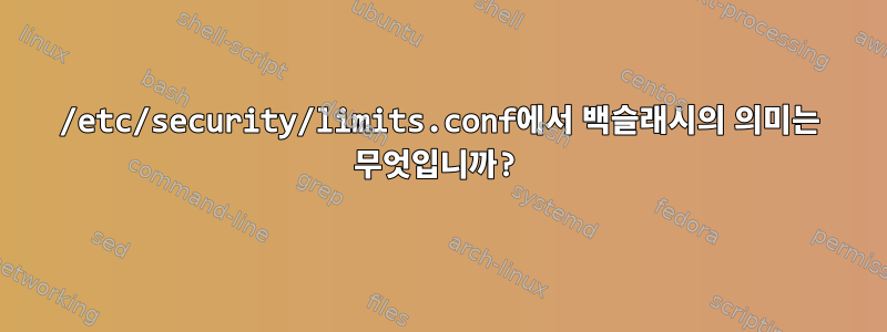 /etc/security/limits.conf에서 백슬래시의 의미는 무엇입니까?