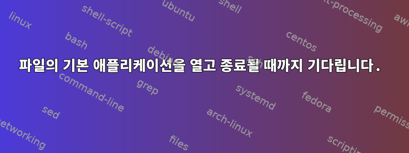 파일의 기본 애플리케이션을 열고 종료될 때까지 기다립니다.