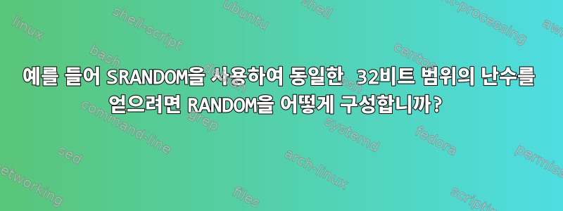 예를 들어 SRANDOM을 사용하여 동일한 32비트 범위의 난수를 얻으려면 RANDOM을 어떻게 구성합니까?