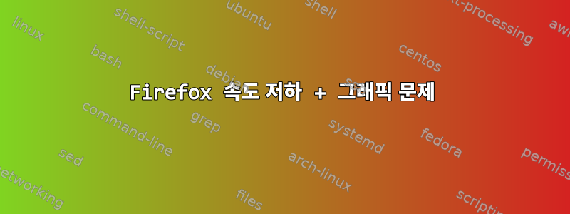 Firefox 속도 저하 + 그래픽 문제