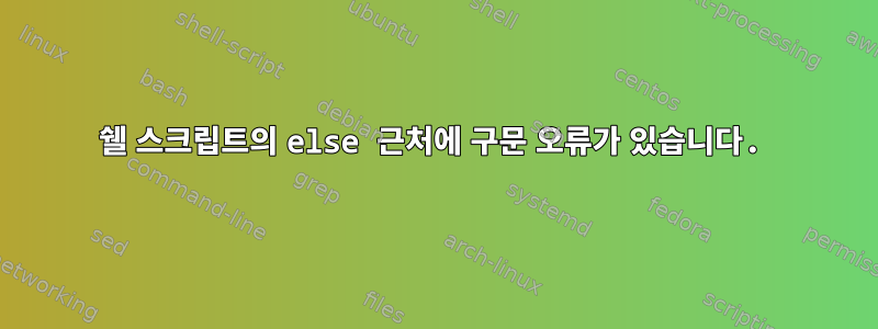 쉘 스크립트의 else 근처에 구문 오류가 있습니다.