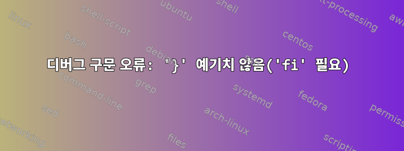 디버그 구문 오류: '}' 예기치 않음('fi' 필요)