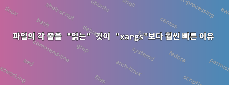 파일의 각 줄을 "읽는" 것이 "xargs"보다 훨씬 빠른 이유