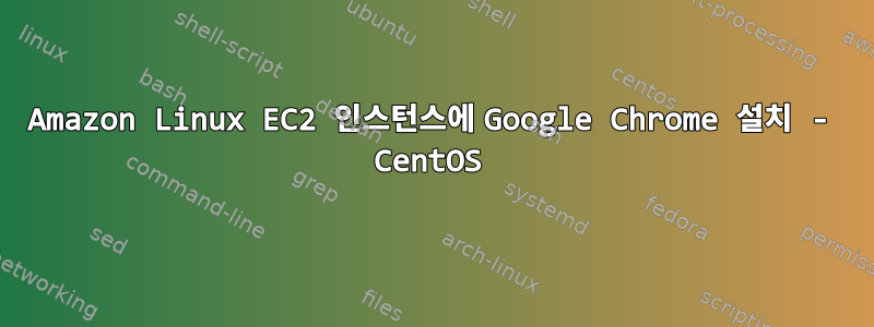 Amazon Linux EC2 인스턴스에 Google Chrome 설치 - CentOS