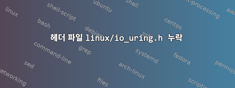 헤더 파일 linux/io_uring.h 누락