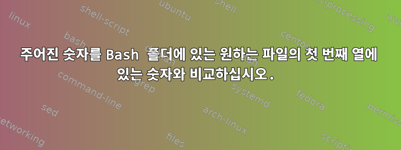 주어진 숫자를 Bash 폴더에 있는 원하는 파일의 첫 번째 열에 있는 숫자와 비교하십시오.