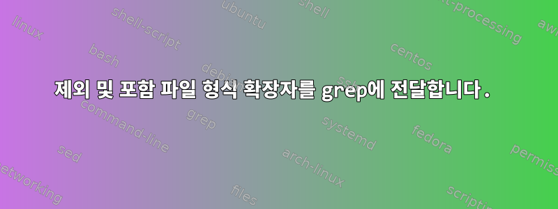 제외 및 포함 파일 형식 확장자를 grep에 전달합니다.