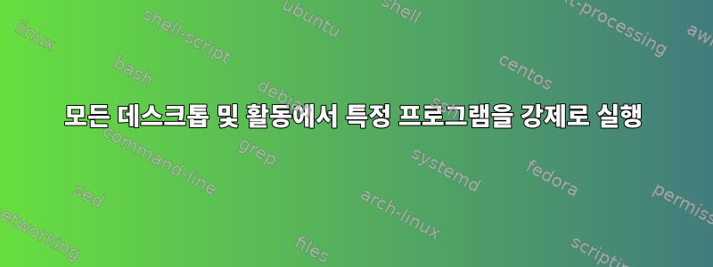 모든 데스크톱 및 활동에서 특정 프로그램을 강제로 실행