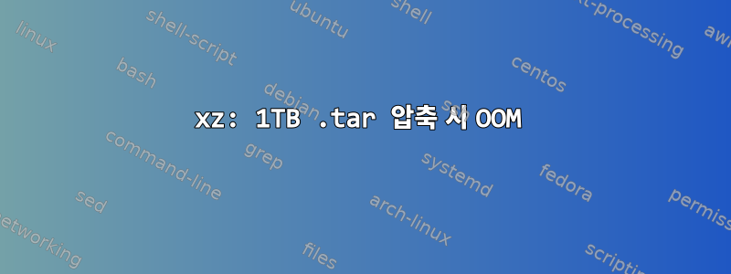 xz: 1TB .tar 압축 시 OOM