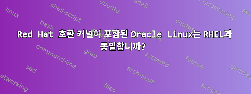 Red Hat 호환 커널이 포함된 Oracle Linux는 RHEL과 동일합니까?