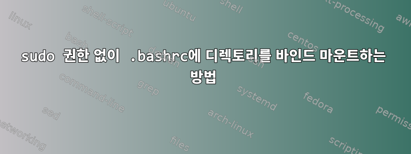 sudo 권한 없이 .bashrc에 디렉토리를 바인드 마운트하는 방법