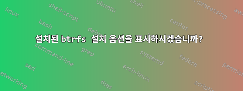 설치된 btrfs 설치 옵션을 표시하시겠습니까?