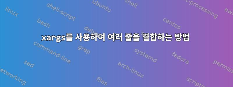 xargs를 사용하여 여러 줄을 결합하는 방법