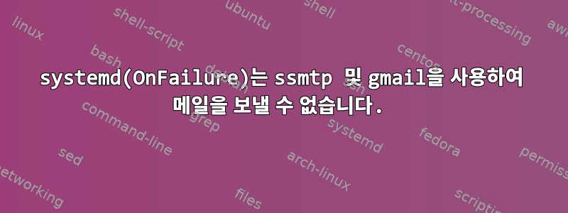 systemd(OnFailure)는 ssmtp 및 gmail을 사용하여 메일을 보낼 수 없습니다.