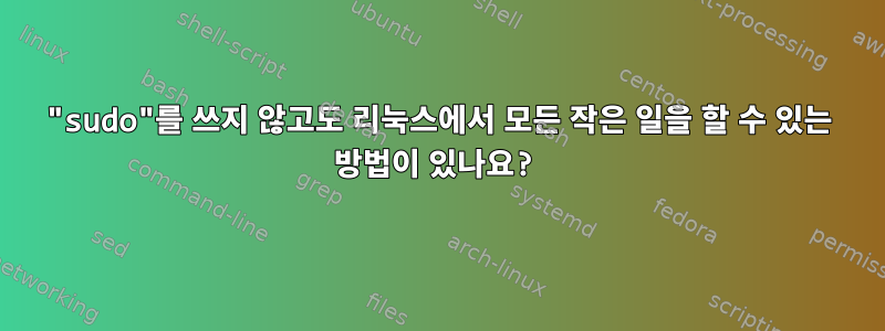 "sudo"를 쓰지 않고도 리눅스에서 모든 작은 일을 할 수 있는 방법이 있나요?