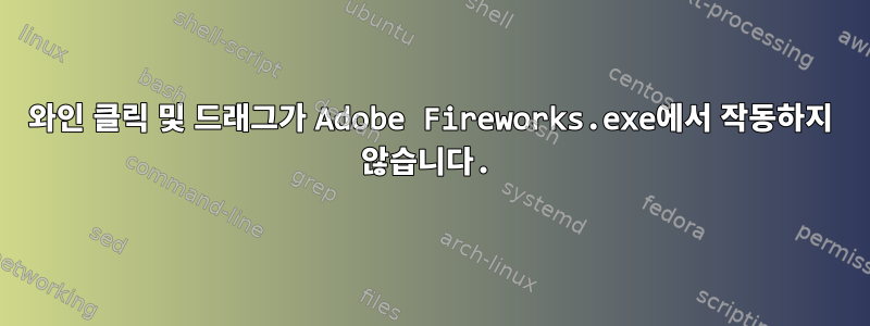 와인 클릭 및 드래그가 Adobe Fireworks.exe에서 작동하지 않습니다.