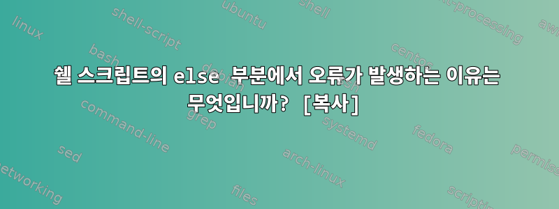 쉘 스크립트의 else 부분에서 오류가 발생하는 이유는 무엇입니까? [복사]