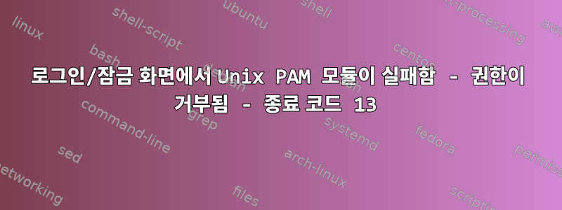 로그인/잠금 화면에서 Unix PAM 모듈이 실패함 - 권한이 거부됨 - 종료 코드 13