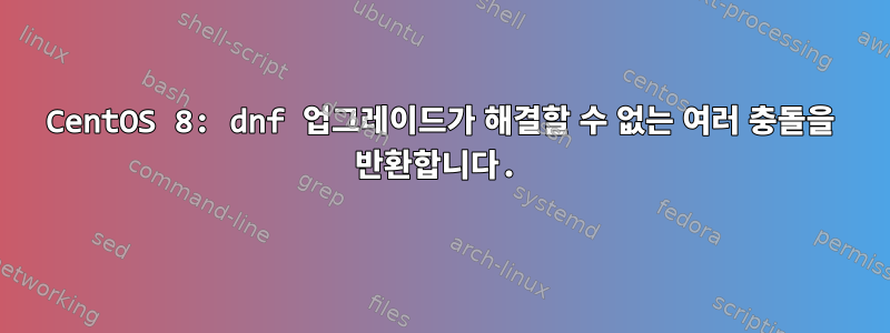 CentOS 8: dnf 업그레이드가 해결할 수 없는 여러 충돌을 반환합니다.