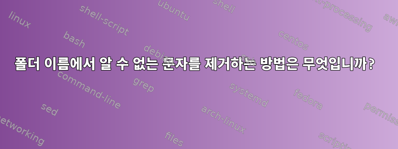 폴더 이름에서 알 수 없는 문자를 제거하는 방법은 무엇입니까?