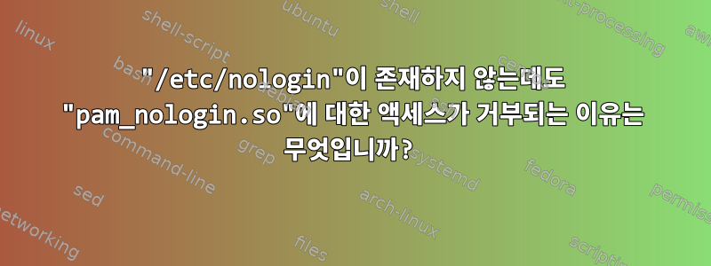 "/etc/nologin"이 존재하지 않는데도 "pam_nologin.so"에 대한 액세스가 거부되는 이유는 무엇입니까?