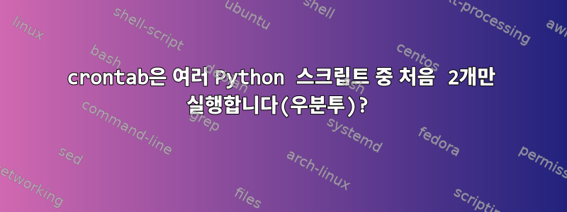 crontab은 여러 Python 스크립트 중 처음 2개만 실행합니다(우분투)?