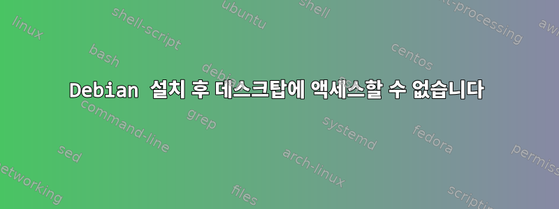 Debian 설치 후 데스크탑에 액세스할 수 없습니다