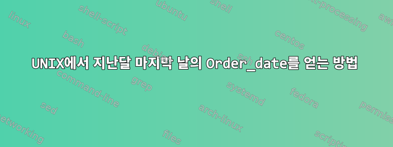 UNIX에서 지난달 마지막 날의 Order_date를 얻는 방법