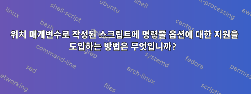 위치 매개변수로 작성된 스크립트에 명령줄 옵션에 대한 지원을 도입하는 방법은 무엇입니까?