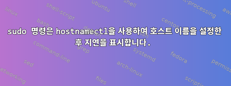 sudo 명령은 hostnamectl을 사용하여 호스트 이름을 설정한 후 지연을 표시합니다.