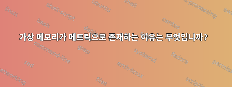 가상 메모리가 메트릭으로 존재하는 이유는 무엇입니까?