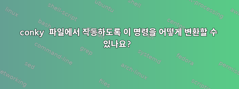 conky 파일에서 작동하도록 이 명령을 어떻게 변환할 수 있나요?