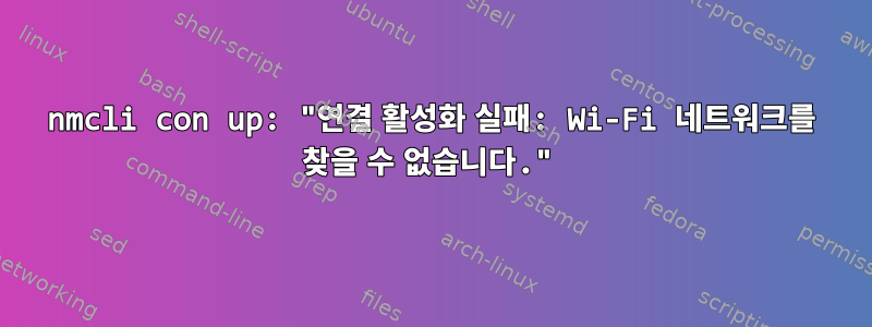 nmcli con up: "연결 활성화 실패: Wi-Fi 네트워크를 찾을 수 없습니다."