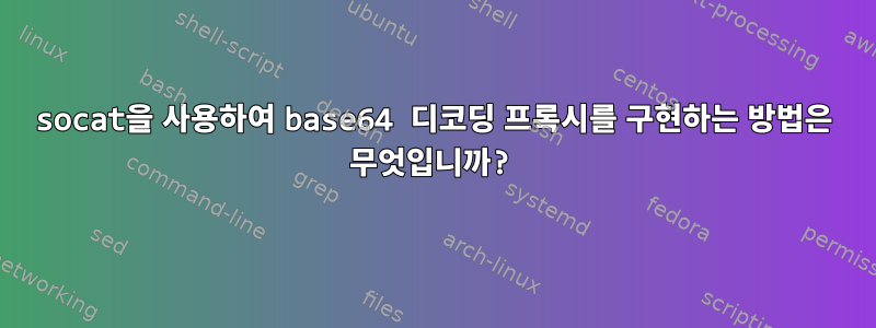 socat을 사용하여 base64 디코딩 프록시를 구현하는 방법은 무엇입니까?