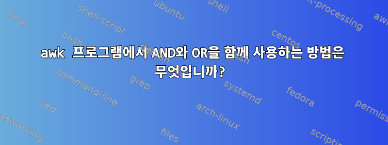 awk 프로그램에서 AND와 OR을 함께 사용하는 방법은 무엇입니까?