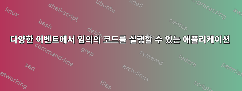 다양한 이벤트에서 임의의 코드를 실행할 수 있는 애플리케이션