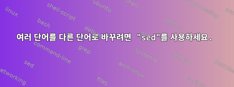 여러 단어를 다른 단어로 바꾸려면 "sed"를 사용하세요.