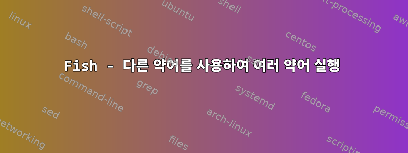 Fish - 다른 약어를 사용하여 여러 약어 실행