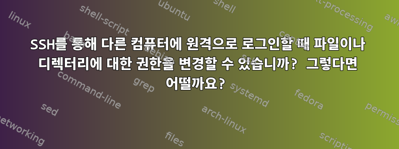 SSH를 통해 다른 컴퓨터에 원격으로 로그인할 때 파일이나 디렉터리에 대한 권한을 변경할 수 있습니까? 그렇다면 어떨까요?