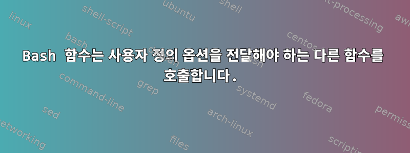 Bash 함수는 사용자 정의 옵션을 전달해야 하는 다른 함수를 호출합니다.