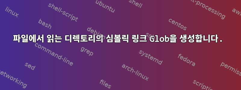 파일에서 읽는 디렉토리의 심볼릭 링크 Glob을 생성합니다.