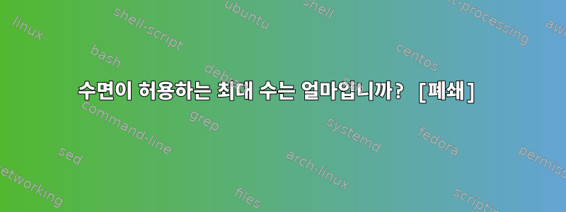 수면이 허용하는 최대 수는 얼마입니까? [폐쇄]