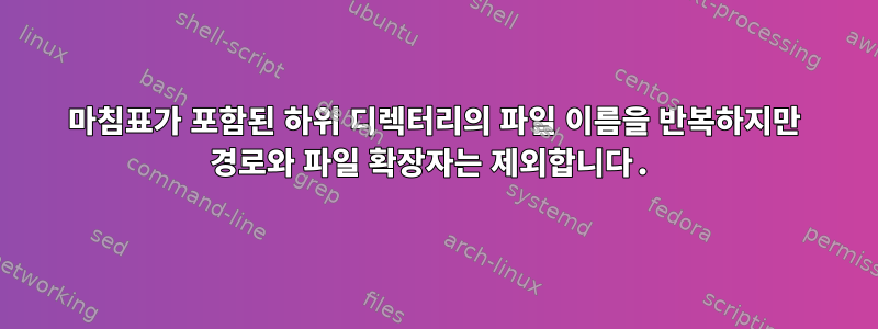 마침표가 포함된 하위 디렉터리의 파일 이름을 반복하지만 경로와 파일 확장자는 제외합니다.