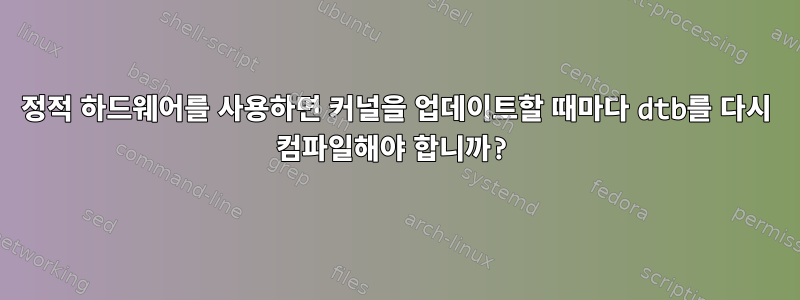 정적 하드웨어를 사용하면 커널을 업데이트할 때마다 dtb를 다시 컴파일해야 합니까?