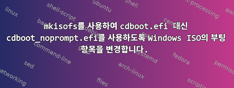 mkisofs를 사용하여 cdboot.efi 대신 cdboot_noprompt.efi를 사용하도록 Windows ISO의 부팅 항목을 변경합니다.